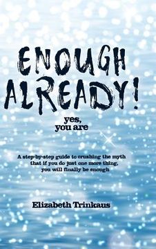 portada Enough Already! Yes, You Are: A Step-By-Step Guide to Crushing the Myth That If You Do Just One More Thing, You Will Finally Be Enough (en Inglés)