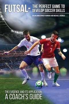 portada Futsal - The Perfect Game to Develop Soccer Skills: The Evidence and its Application - A Coach's Guide (en Inglés)