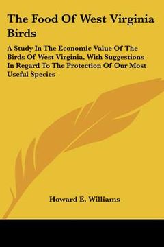 portada the food of west virginia birds: a study in the economic value of the birds of west virginia, with suggestions in regard to the protection of our most
