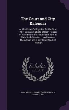 portada The Court and City Kalendar: or, Gentleman's Register, for the Year 1767. Containing Lists of Both Houses of Parliament of Great Britain, now in Th
