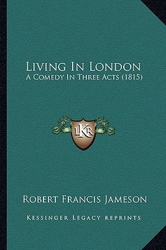 portada living in london: a comedy in three acts (1815) (en Inglés)