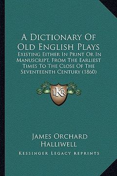 portada a dictionary of old english plays: existing either in print or in manuscript, from the earliest times to the close of the seventeenth century (1860) (in English)