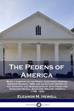 portada The Pedens of America: Being a summary of the Peden, Alexander, Morton, Morrow Reunion 1899, and an Outline History of the Ancestry and Desce
