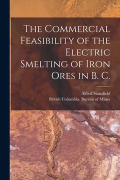 portada The Commercial Feasibility of the Electric Smelting of Iron Ores in B. C. [microform] (in English)