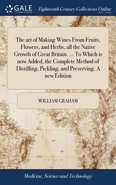 portada The art of Making Wines From Fruits, Flowers, and Herbs, all the Native Growth of Great Britain. ... To Which is now Added, the Complete Method of Dis (en Inglés)