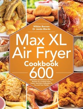 portada Max XL Air Fryer Cookbook: 600 Affordable and Delicious Air Fryer Recipes for Cooking Easier, Faster, And More Enjoyable for You and Your Family!