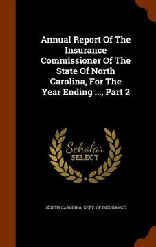 portada Annual Report Of The Insurance Commissioner Of The State Of North Carolina, For The Year Ending ..., Part 2 (in English)