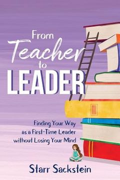 portada From Teacher to Leader: Finding Your Way as a First-Time Leader-without Losing Your Mind (en Inglés)