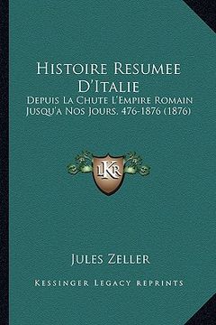 portada Histoire Resumee D'Italie: Depuis La Chute L'Empire Romain Jusqu'a Nos Jours, 476-1876 (1876) (en Francés)