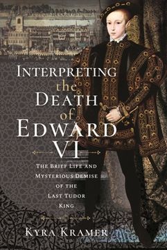 portada Interpreting the Death of Edward VI: The Life and Mysterious Demise of the Last Tudor King (en Inglés)