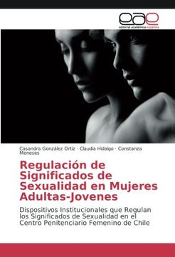 portada Regulación de Significados de Sexualidad en Mujeres Adultas-Jovenes: Dispositivos Institucionales que Regulan los Significados de Sexualidad en el Centro Penitenciario Femenino de Chile
