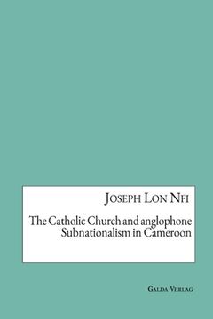portada The Catholic Church and anglophone Subnationalism in Cameroon (in English)