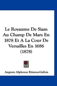 portada Le Royaume De Siam Au Champ De Mars En 1878 Et A La Cour De Versailles En 1686 (1878) (in French)