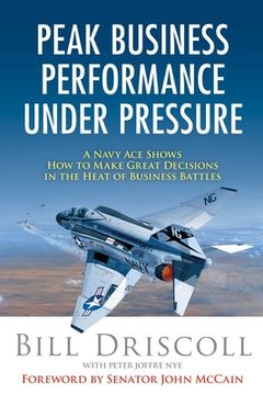 portada Peak Business Performance Under Pressure: A Navy Ace Shows How to Make Great Decisions in the Heat of Business Battles (en Inglés)