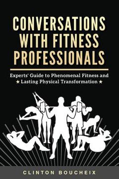 portada Conversations With Fitness Professionals: Experts' Guide to Phenomenal Fitness and Lasting Physical Transformation (en Inglés)