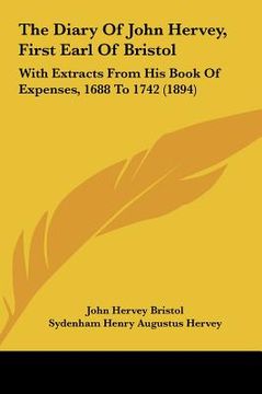 portada the diary of john hervey, first earl of bristol the diary of john hervey, first earl of bristol: with extracts from his book of expenses, 1688 to 1742 (in English)