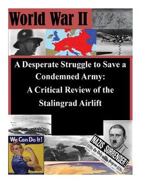 portada A Desperate Struggle to Save a Condemned Army: A Critical Review of the Stalingrad Airlift (in English)