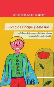 portada Il Piccolo Principe siamo noi: Adattamento teatrale per la scuola primaria (in Italian)