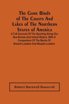 portada The Game Birds Of The Coasts And Lakes Of The Northern States Of America. A Full Account Of The Sporting Along Our Sea-Shores And Inland Waters, With (en Inglés)