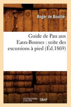 portada Guide de Pau Aux Eaux-Bonnes: Suite Des Excursions À Pied (Éd.1869) (en Francés)
