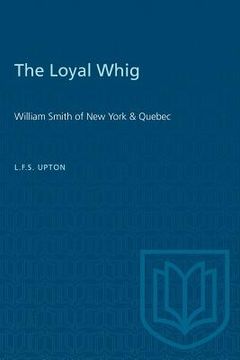 portada The Loyal Whig: William Smith of New York & Quebec (en Inglés)