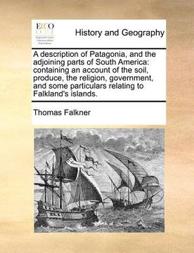 portada a   description of patagonia, and the adjoining parts of south america: containing an account of the soil, produce, the religion, government, and some