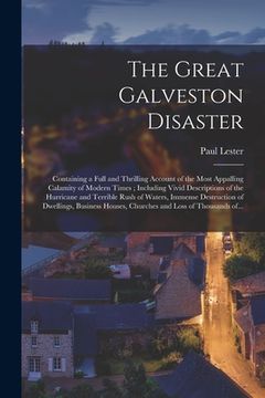 portada The Great Galveston Disaster [microform]: Containing a Full and Thrilling Account of the Most Appalling Calamity of Modern Times; Including Vivid Desc (in English)