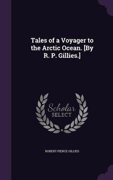 portada Tales of a Voyager to the Arctic Ocean. [By R. P. Gillies.] (en Inglés)