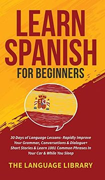 portada Learn Spanish for Beginners: 30 Days of Language Lessons- Rapidly Improve Your Grammar, Conversations& Dialogue+ Short Stories& Learn 1001 Common Phrases in Your Car& While you Sleep 