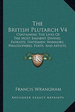 portada the british plutarch v4: containing the lives of the most eminent divines, patriots, statesmen, warriors, philosophers, poets, and artists, of (en Inglés)