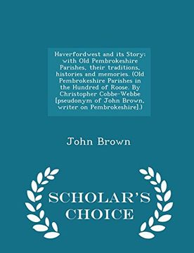 portada Haverfordwest and its Story; with Old Pembrokeshire Parishes, their traditions, histories and memories. (Old Pembrokeshire Parishes in the Hundred of ... writer on Pembrokeshire].) - Scholar's Choice (en Inglés)
