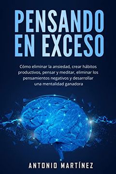 portada Pensando en Exceso: Cómo Eliminar la Ansiedad, Crear Hábitos Productivos, Pensar y Meditar, Eliminar los Pensamientos Negativos y Desarrollar una Mentalidad Ganadora (in Spanish)