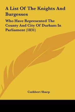 portada a list of the knights and burgesses: who have represented the county and city of durham in parliament (1831) (en Inglés)