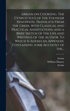 portada Arrian on Coursing. The Cynegeticus of the Younger Xenophon, Translatd From the Greek, With Classical and Practical Annotations, and a Brief Sketch of (en Inglés)
