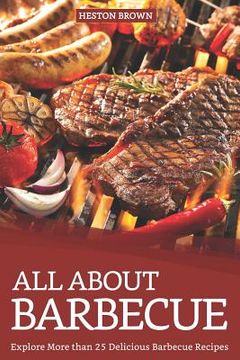 portada All about Barbecue: Explore More Than 25 Delicious Barbecue Recipes (en Inglés)