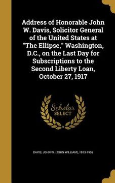 portada Address of Honorable John W. Davis, Solicitor General of the United States at "The Ellipse," Washington, D.C., on the Last Day for Subscriptions to th (en Inglés)