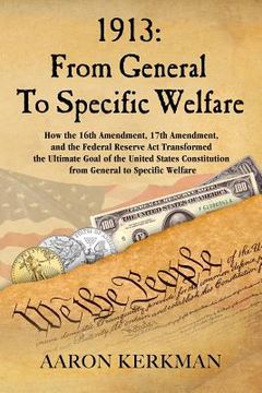 portada 1913: From General To Specific Welfare: How the 16th Amendment, 17th Amendment, and the Federal Reserve Act Transformed the (en Inglés)