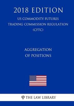 portada Aggregation of Positions (US Commodity Futures Trading Commission Regulation) (CFTC) (2018 Edition) (en Inglés)