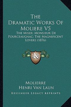 portada the dramatic works of moliere v5: the miser; monsieur de pourceaugnac; the magnificent lovers (1876) (en Inglés)