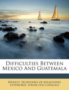 portada Difficulties Between Mexico and Guatemala (en Inglés)