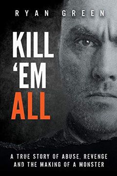 portada Kill 'Em All: A True Story of Abuse, Revenge and the Making of a Monster (Ryan Green'S True Crime) (in English)