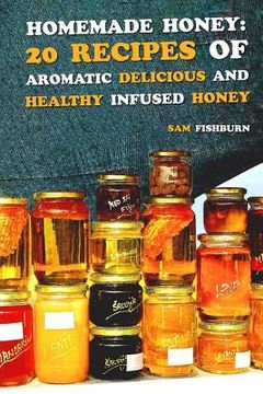 portada Homemade Honey: 20 Recipes of Aromatic delicious & Healthy Infused Honey (en Inglés)