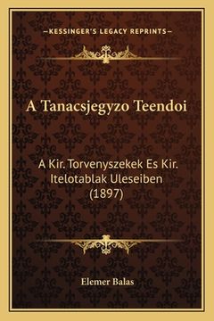 portada A Tanacsjegyzo Teendoi: A Kir. Torvenyszekek Es Kir. Itelotablak Uleseiben (1897) (in Húngaro)