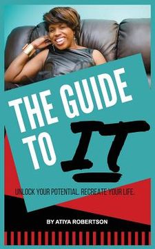 portada The Guide to IT: Unlock Your Potential. Recreate Your Life. (en Inglés)