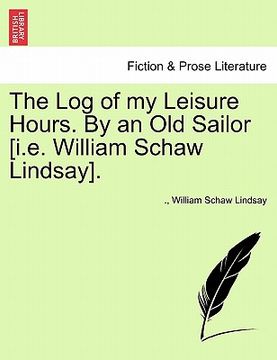 portada the log of my leisure hours. by an old sailor [i.e. william schaw lindsay]. (en Inglés)