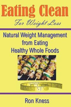 portada Eating Clean For Weight Loss: Natural Weight Management from Eating Healthy Whole Foods (en Inglés)