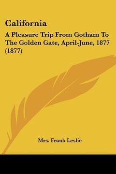 portada california: a pleasure trip from gotham to the golden gate, april-june, 1877 (1877) (in English)
