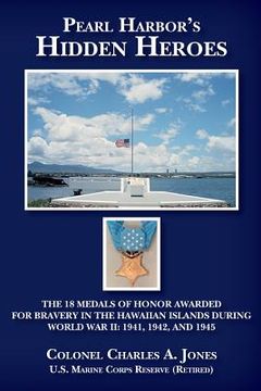 portada Pearl Harbor's Hidden Heroes: The 18 Medals of Honor Awarded for Bravery in the Hawaiian Islands During World War II: 1941, 1942, and 1945 (en Inglés)