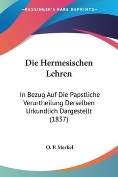 portada Die Hermesischen Lehren: In Bezug Auf Die Papstliche Verurtheilung Derselben Urkundlich Dargestellt (1837) (en Alemán)