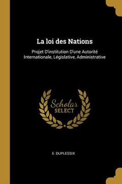 portada La loi des Nations: Projet D'institution D'une Autorité Internationale, Législative, Administrative